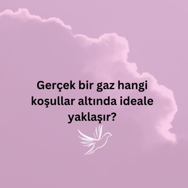 Gerçek bir gaz hangi koşullar altında ideale yaklaşır? 1