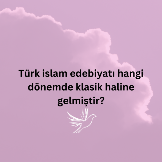 Türk islam edebiyatı hangi dönemde klasik haline gelmiştir? 1