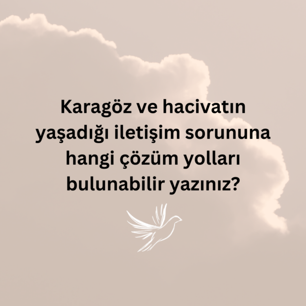 Karagöz ve hacivatın yaşadığı iletişim sorununa hangi çözüm yolları bulunabilir yazınız? 1