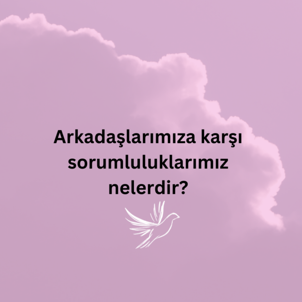 Arkadaşlarımıza karşı sorumluluklarımız nelerdir? 1