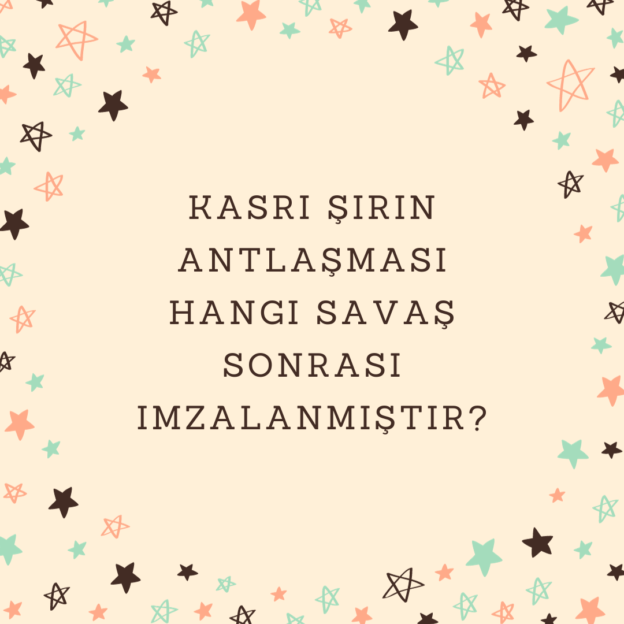 Kasrı Şirin Antlaşması hangi savaş sonrası imzalanmıştır? 1