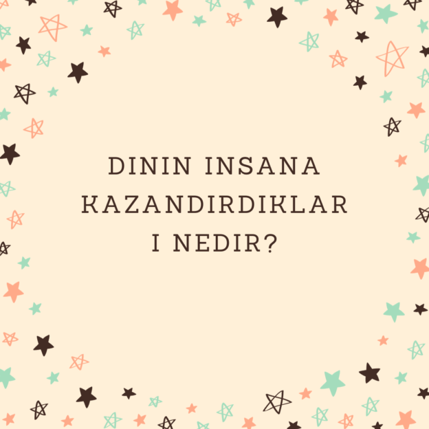 Dinin insana kazandırdıkları nedir? 1