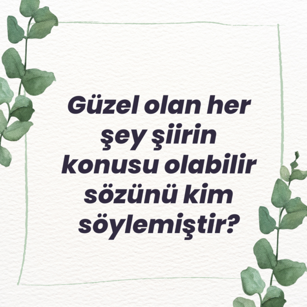 Güzel olan her şey şiirin konusu olabilir sözünü kim söylemiştir? 1