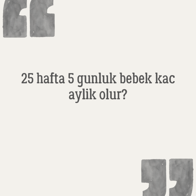 25 hafta 5 gunluk bebek kac aylik olur? 1