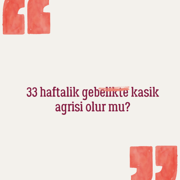 33 haftalik gebelikte kasik agrisi olur mu? 1