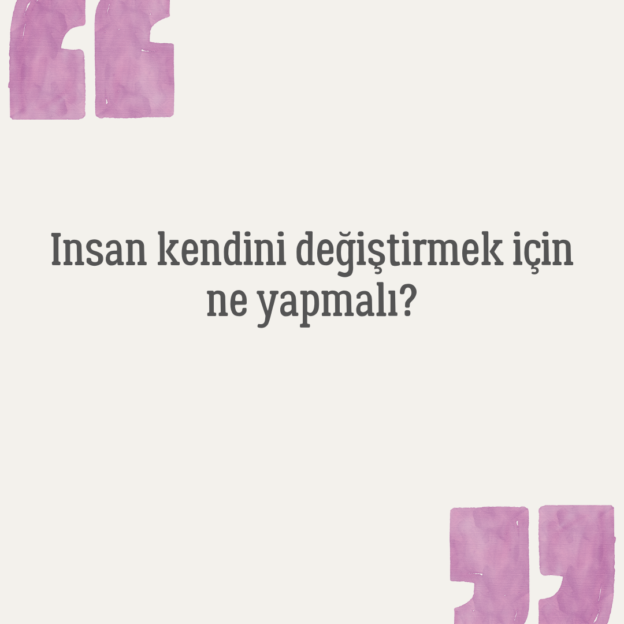 Insan kendini değiştirmek için ne yapmalı? 1