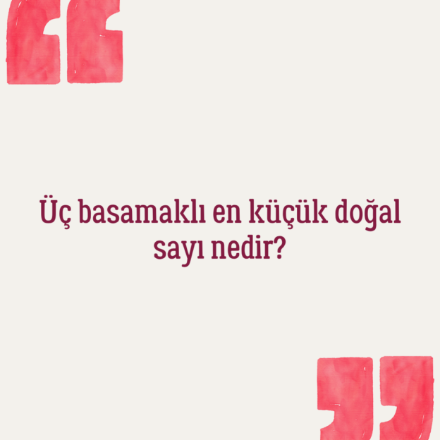 Üç basamaklı en küçük doğal sayı nedir? 1