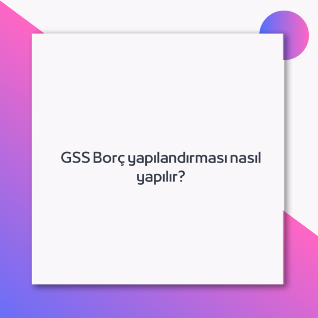 GSS Borç yapılandırması nasıl yapılır? 1