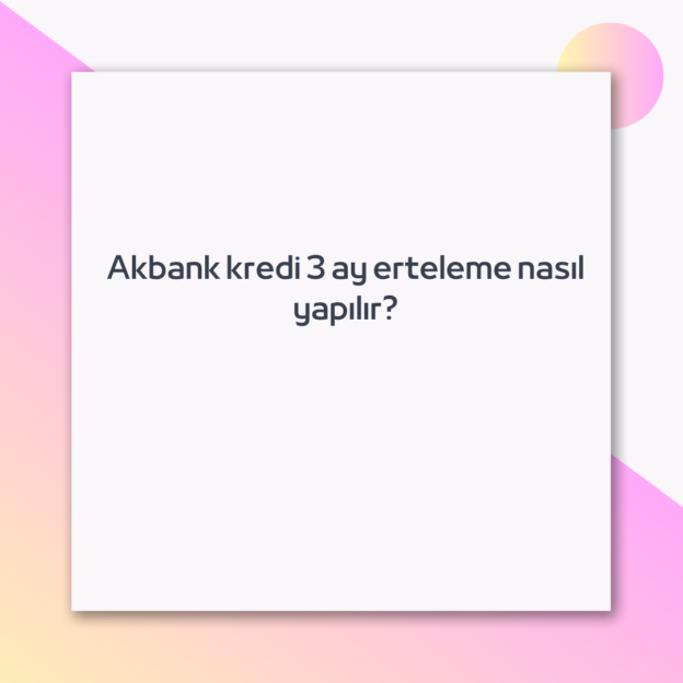 Akbank kredi 3 ay erteleme nasıl yapılır? 1