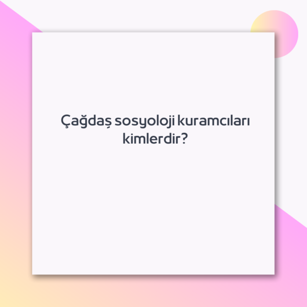 Çağdaş sosyoloji kuramcıları kimlerdir? 1