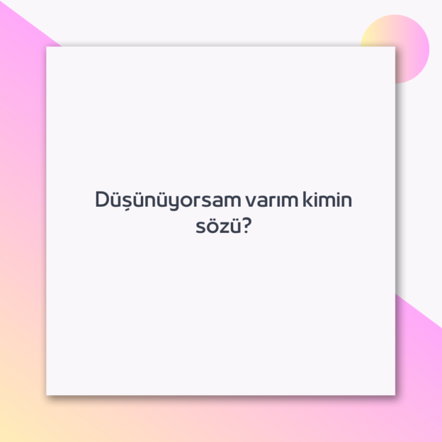 Düşünüyorsam varım kimin sözü? 1