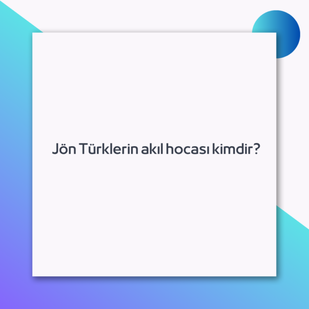 Jön Türklerin akıl hocası kimdir? 1