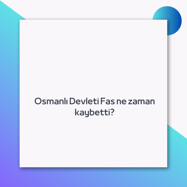 Osmanlı Devleti Fas ne zaman kaybetti? 1