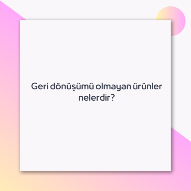 Geri dönüşümü olmayan ürünler nelerdir? 1