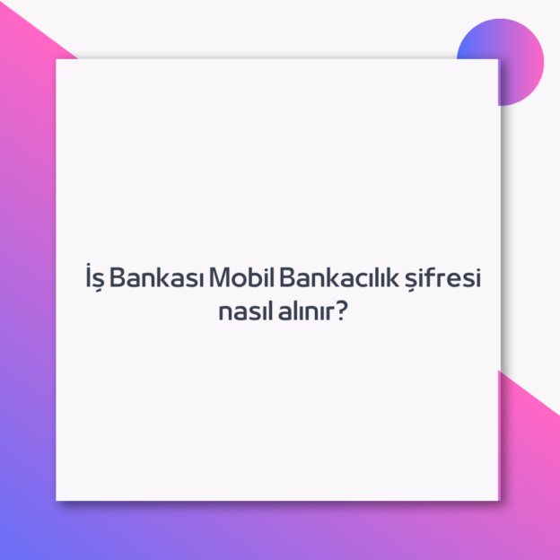 İş Bankası Mobil Bankacılık şifresi nasıl alınır? 1