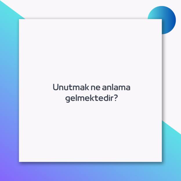 Unutmak ne anlama gelmektedir? 1