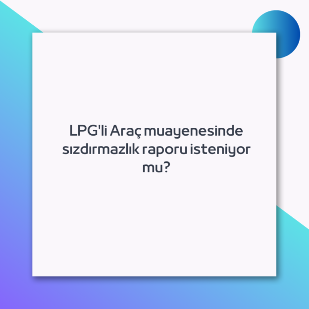 LPG'li Araç muayenesinde sızdırmazlık raporu isteniyor mu? 1