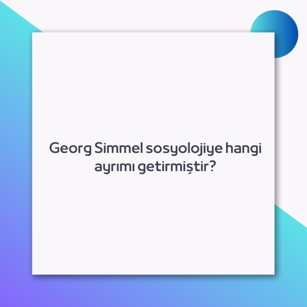 Georg Simmel sosyolojiye hangi ayrımı getirmiştir? 1