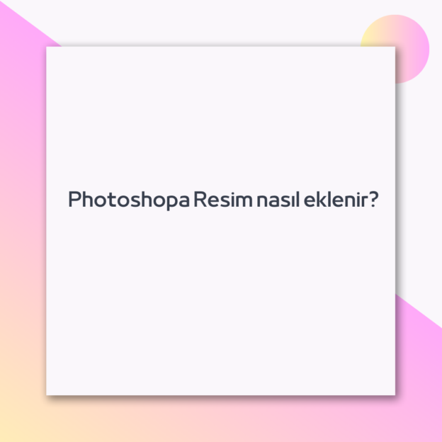 Photoshopa Resim nasıl eklenir? 1