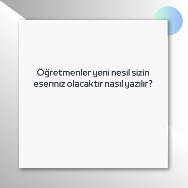 Öğretmenler yeni nesil sizin eseriniz olacaktır nasıl yazılır? 1