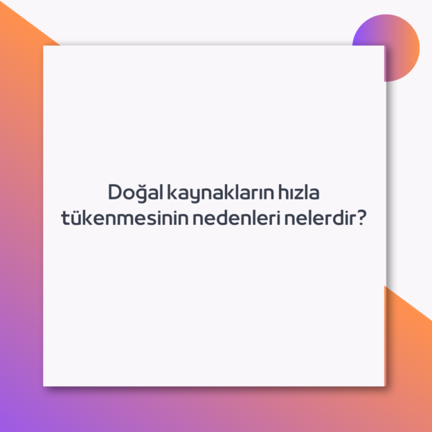 Doğal kaynakların hızla tükenmesinin nedenleri nelerdir? 1