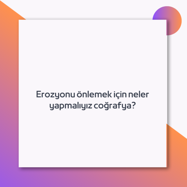 Erozyonu önlemek için neler yapmalıyız coğrafya? 1