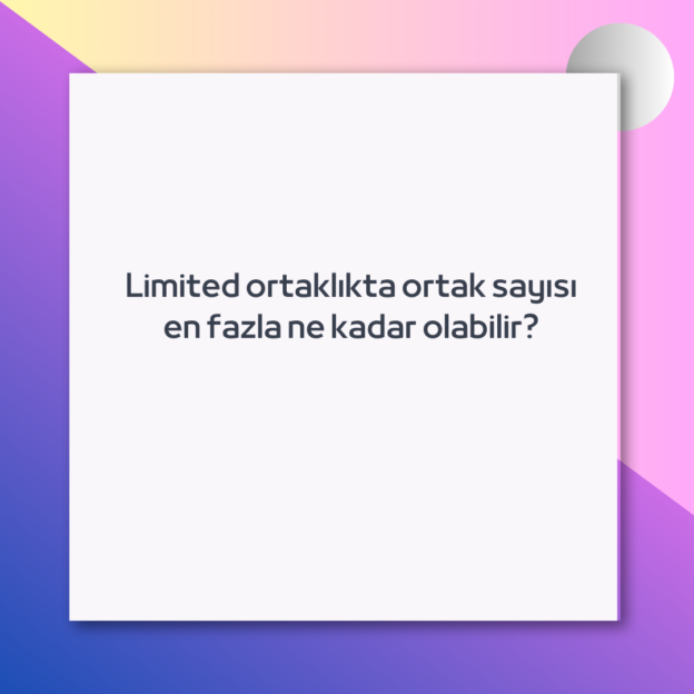 Limited ortaklıkta ortak sayısı en fazla ne kadar olabilir? 1