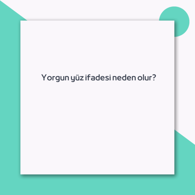 Yorgun yüz ifadesi neden olur? 1