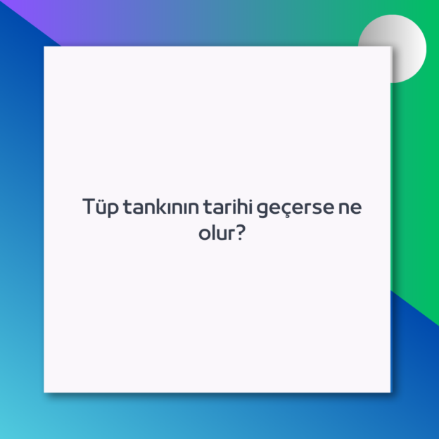 Tüp tankının tarihi geçerse ne olur? 1