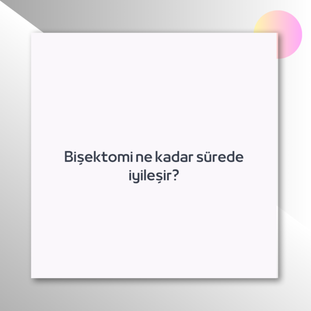 Bişektomi ne kadar sürede iyileşir? 1