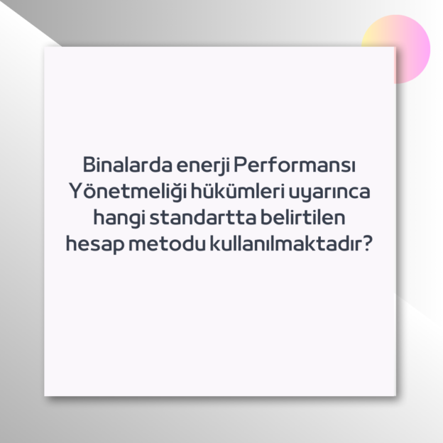 Binalarda enerji Performansı Yönetmeliği hükümleri uyarınca hangi standartta belirtilen hesap metodu kullanılmaktadır? 1