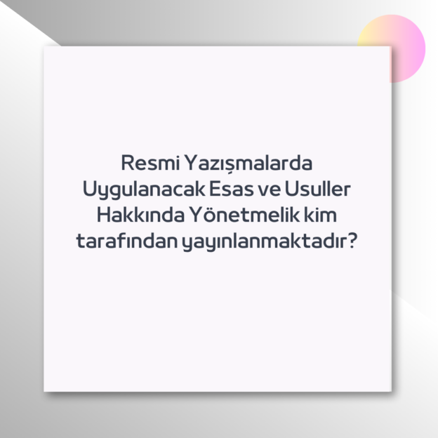 Resmi Yazışmalarda Uygulanacak Esas ve Usuller Hakkında Yönetmelik kim tarafından yayınlanmaktadır? 1