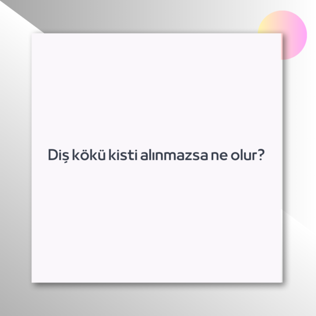 Diş kökü kisti alınmazsa ne olur? 1