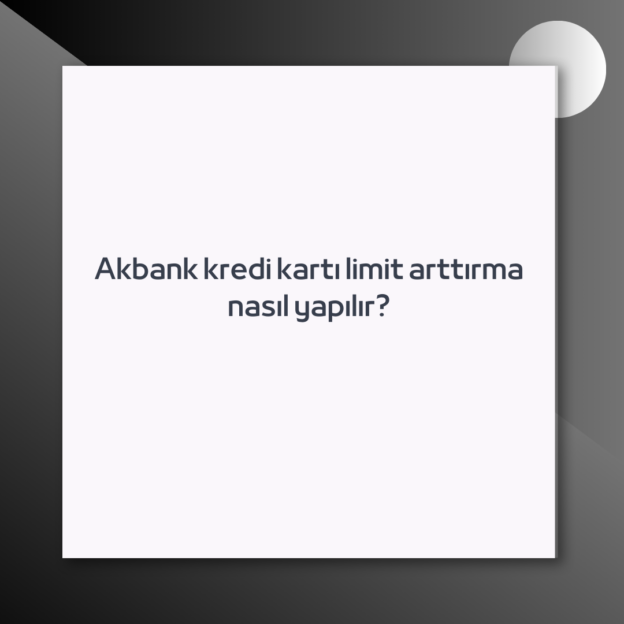 Akbank kredi kartı limit arttırma nasıl yapılır? 1