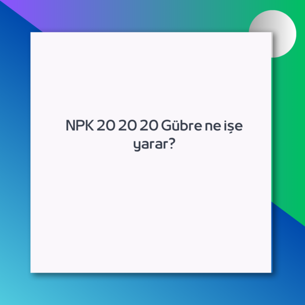 NPK 20 20 20 Gübre ne işe yarar? 1