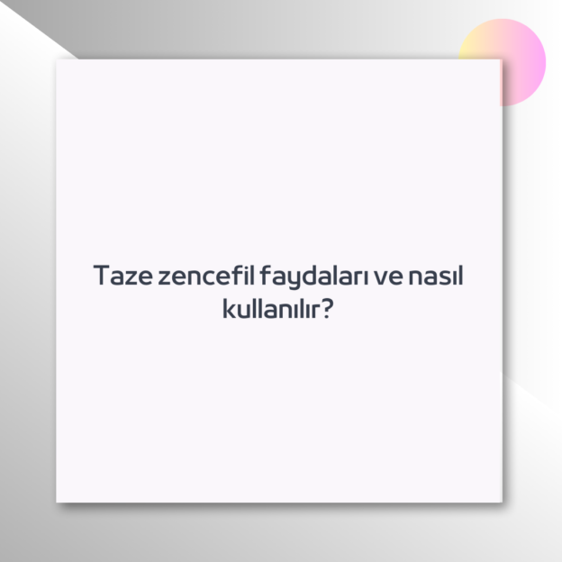 Taze zencefil faydaları ve nasıl kullanılır? 1