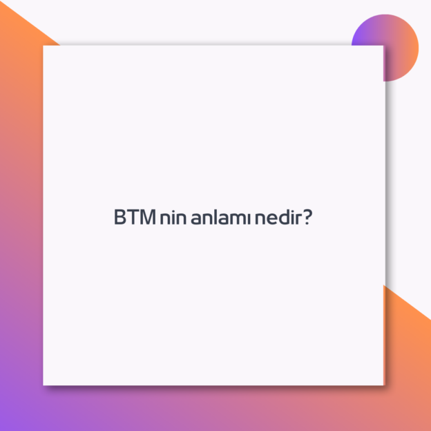 BTM nin anlamı nedir? 1