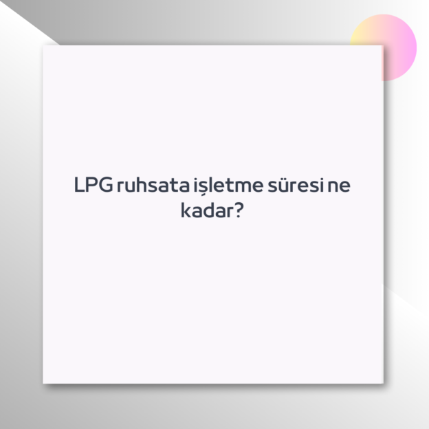 LPG ruhsata işletme süresi ne kadar? 1