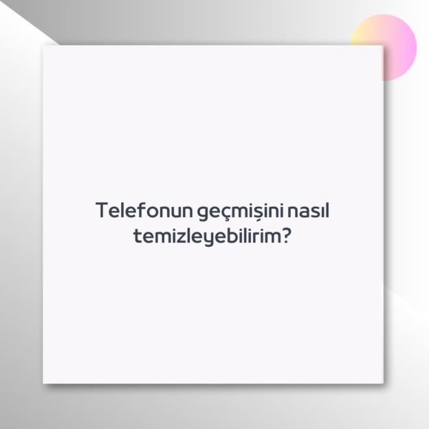 Telefonun geçmişini nasıl temizleyebilirim? 1