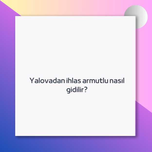 Yalovadan ihlas armutlu nasıl gidilir? 1