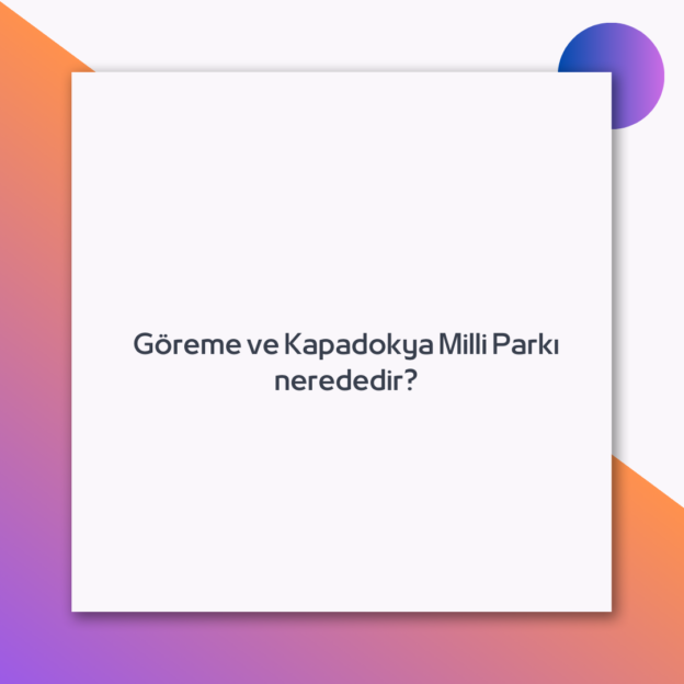 Göreme ve Kapadokya Milli Parkı nerededir? 1