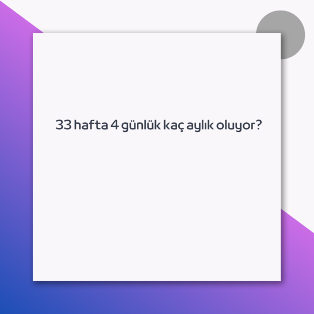 33 hafta 4 günlük kaç aylık oluyor? 1