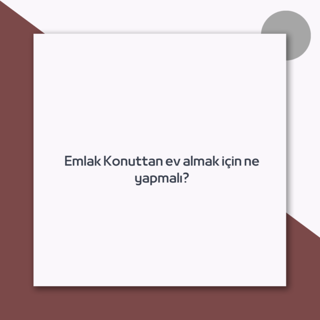 Emlak Konuttan ev almak için ne yapmalı? 1