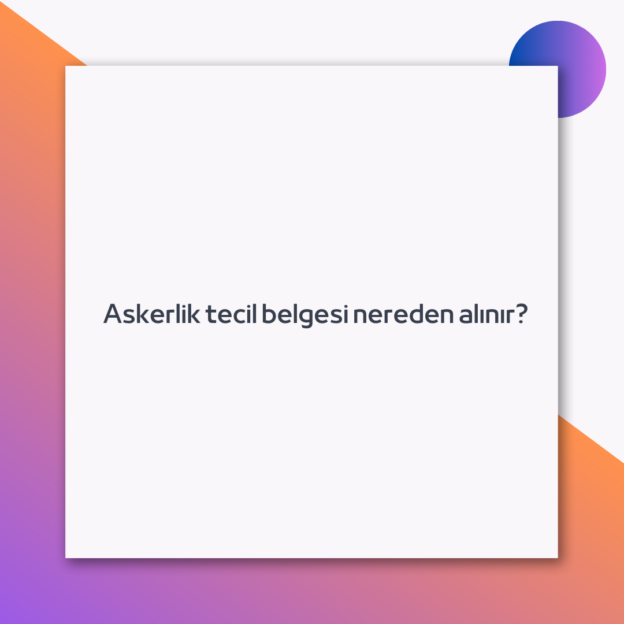 Askerlik tecil belgesi nereden alınır? 1