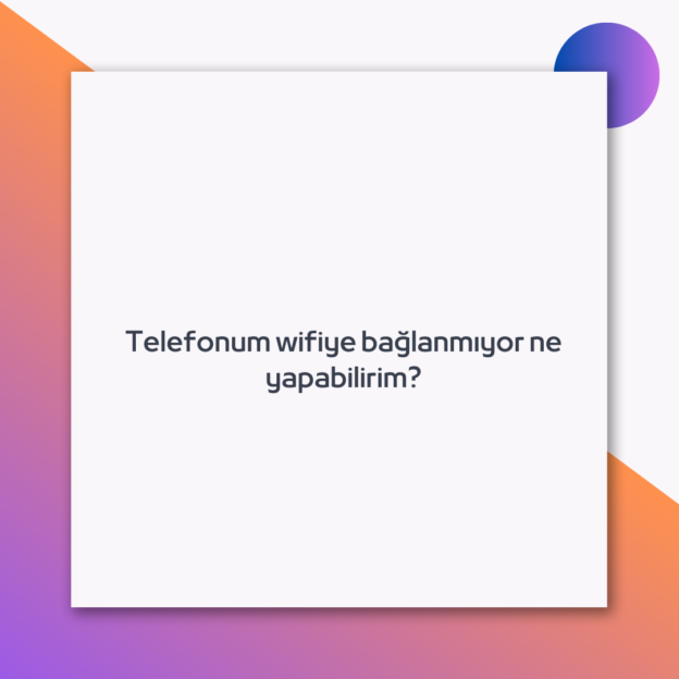 Telefonum wifiye bağlanmıyor ne yapabilirim? 1