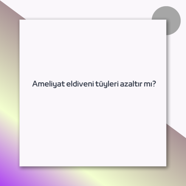 Ameliyat eldiveni tüyleri azaltır mı? 1