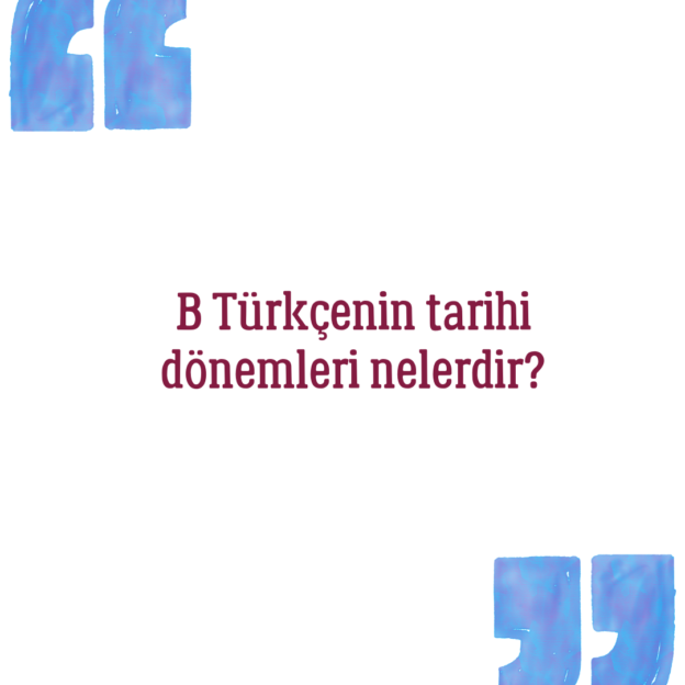 B Türkçenin tarihi dönemleri nelerdir? 1