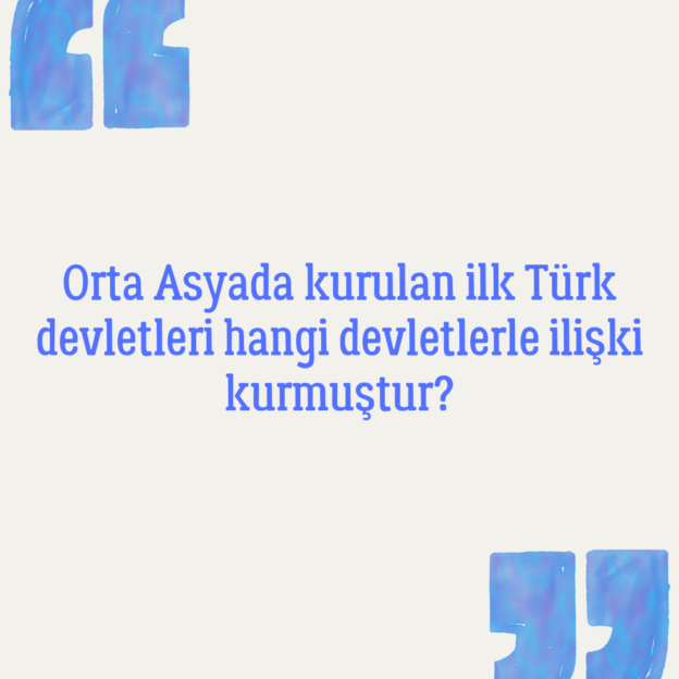 Orta Asyada kurulan ilk Türk devletleri hangi devletlerle ilişki kurmuştur? 1