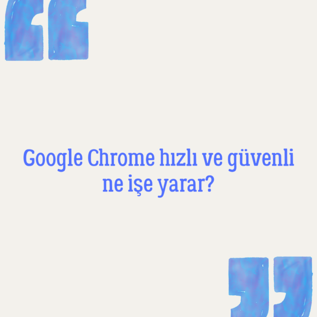 Google Chrome hızlı ve güvenli ne işe yarar? 1