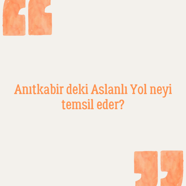 Anıtkabir deki Aslanlı Yol neyi temsil eder? 1